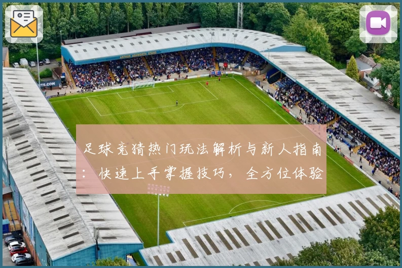 足球竞猜热门玩法解析与新人指南：快速上手掌握技巧，全方位体验激情赛事