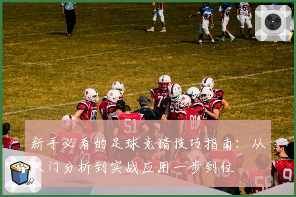 新手必看的足球竞猜技巧指南：从入门分析到实战应用一步到位