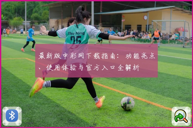 最新版中彩网下载指南：功能亮点、使用体验与官方入口全解析