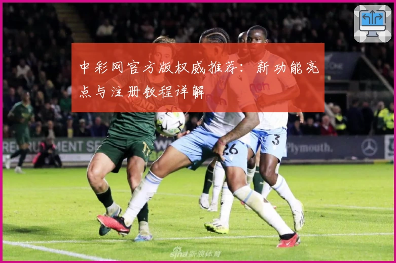中彩网官方版权威推荐：新功能亮点与注册教程详解