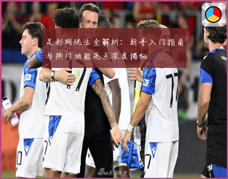 足彩网玩法全解析：新手入门指南与热门功能亮点深度揭秘