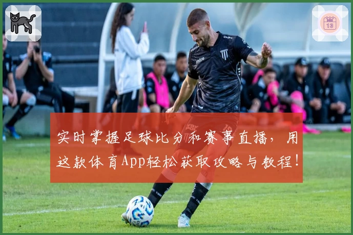 实时掌握足球比分和赛事直播,用这款体育App轻松获取攻略与教程!