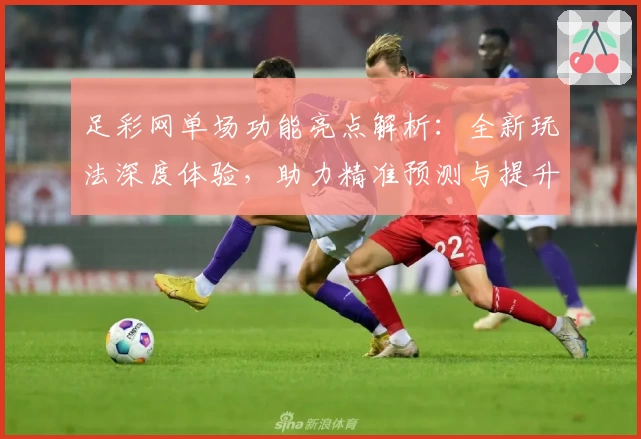 足彩网单场功能亮点解析：全新玩法深度体验，助力精准预测与提升用户胜率