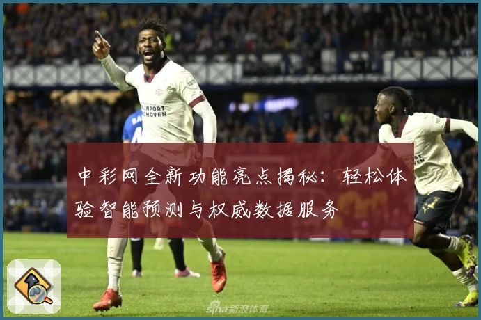 中彩网全新功能亮点揭秘：轻松体验智能预测与权威数据服务