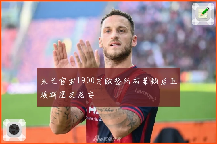 米兰官宣1900万欧签约布莱顿后卫埃斯图皮尼安