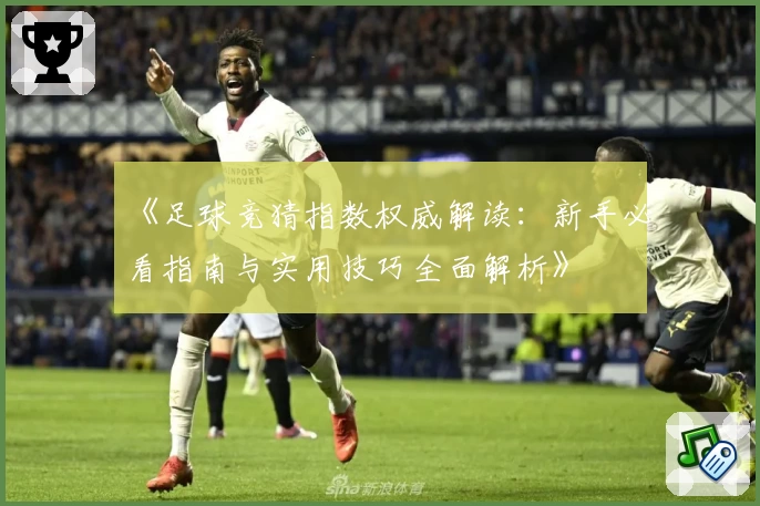 《足球竞猜指数权威解读：新手必看指南与实用技巧全面解析》