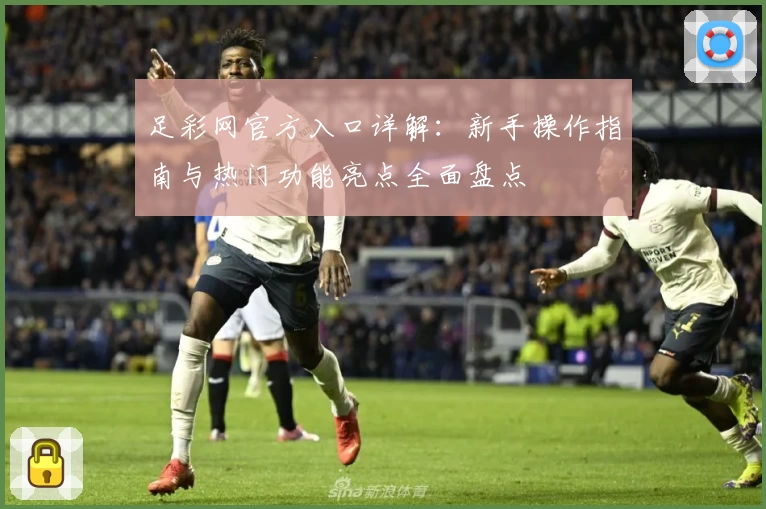 足彩网官方入口详解：新手操作指南与热门功能亮点全面盘点