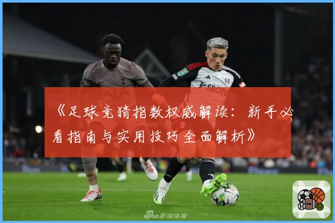 《足球竞猜指数权威解读：新手必看指南与实用技巧全面解析》