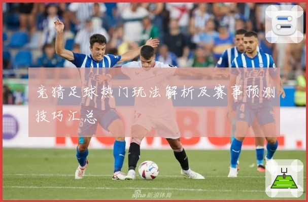 竞猜足球热门玩法解析及赛事预测技巧汇总