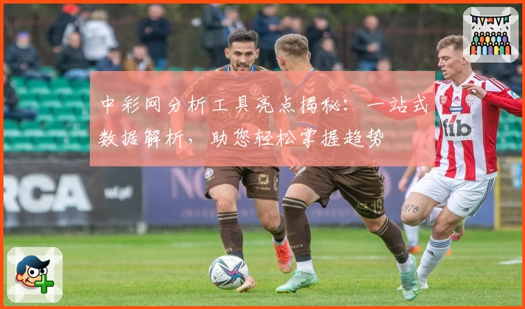 中彩网分析工具亮点揭秘：一站式数据解析，助您轻松掌握趋势