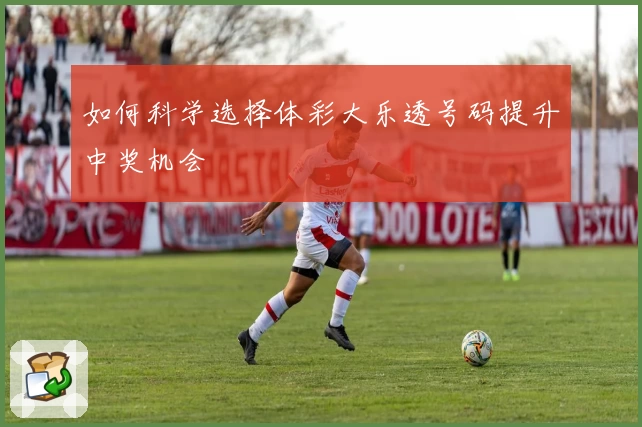 如何科学选择体彩大乐透号码提升中奖机会