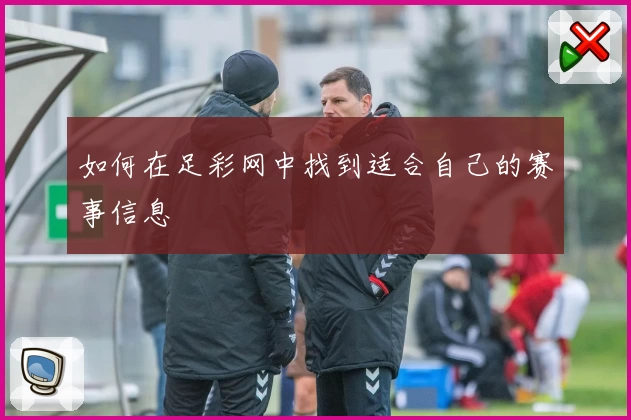 如何在足彩网中找到适合自己的赛事信息