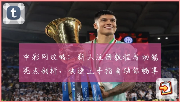 中彩网攻略：新人注册教程与功能亮点剖析，快速上手指南助你畅享便捷体验