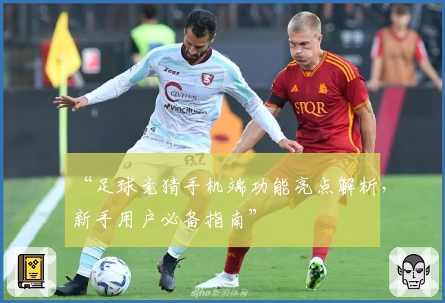 “足球竞猜手机端功能亮点解析，新手用户必备指南”