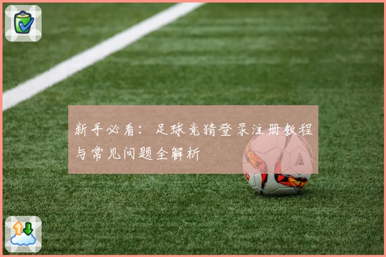 新手必看:足球竞猜登录注册教程与常见问题全解析