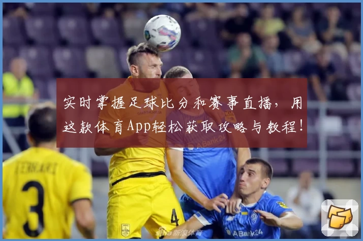 实时掌握足球比分和赛事直播,用这款体育App轻松获取攻略与教程!