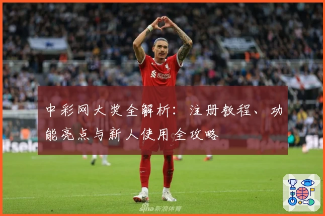 中彩网大奖全解析：注册教程、功能亮点与新人使用全攻略