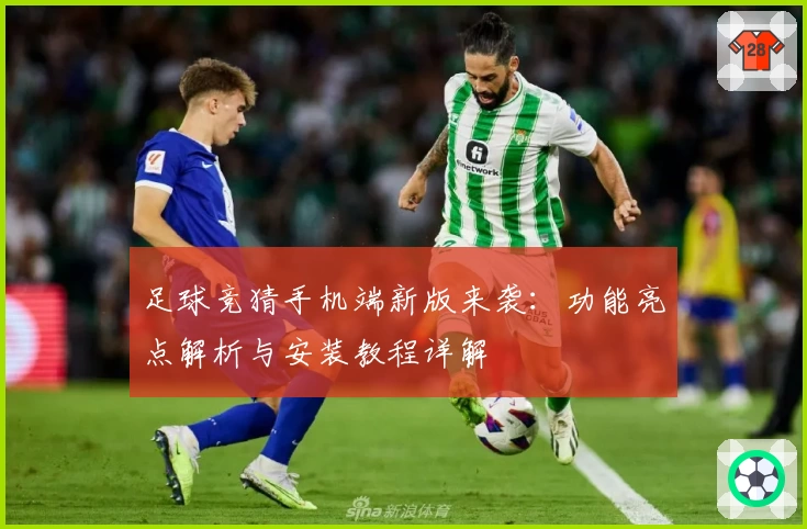 足球竞猜手机端新版来袭：功能亮点解析与安装教程详解
