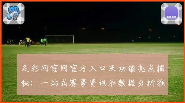 足彩网官网官方入口及功能亮点揭秘:一站式赛事资讯和数据分析推荐