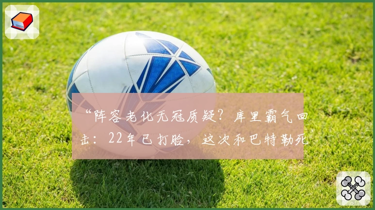 “阵容老化无冠质疑?库里霸气回击:22年已打脸,这次和巴特勒死磕化学反应!”