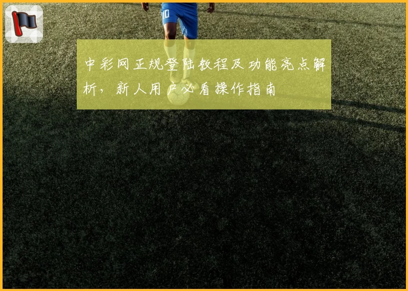 中彩网正规登陆教程及功能亮点解析，新人用户必看操作指南