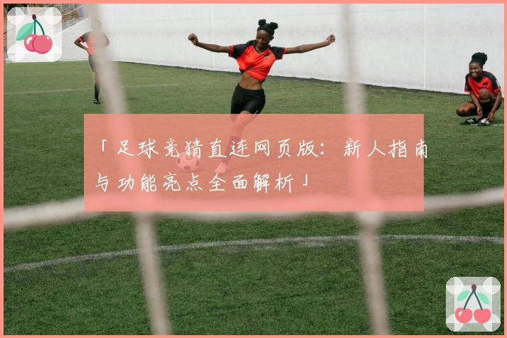 「足球竞猜直连网页版：新人指南与功能亮点全面解析」