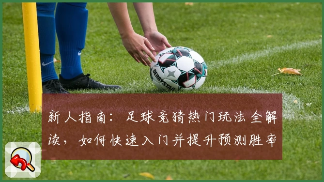 新人指南：足球竞猜热门玩法全解读，如何快速入门并提升预测胜率