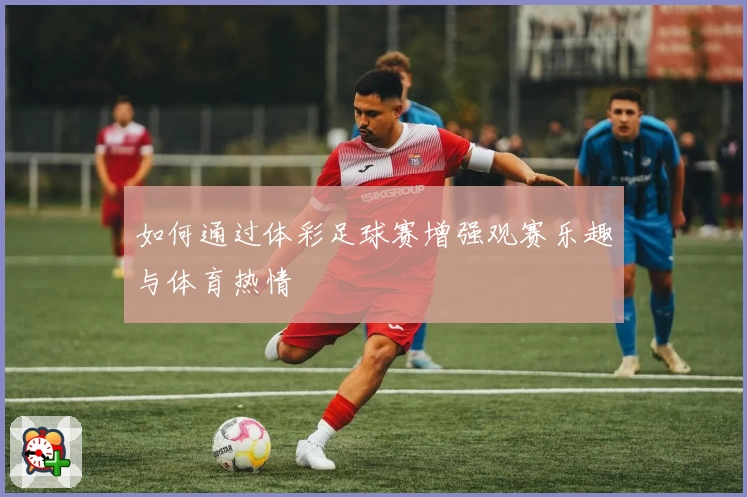如何通过体彩足球赛增强观赛乐趣与体育热情