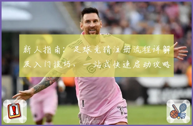 新人指南：足球竞猜注册流程详解及入门技巧，一站式快速启动攻略