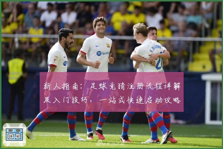 新人指南：足球竞猜注册流程详解及入门技巧，一站式快速启动攻略