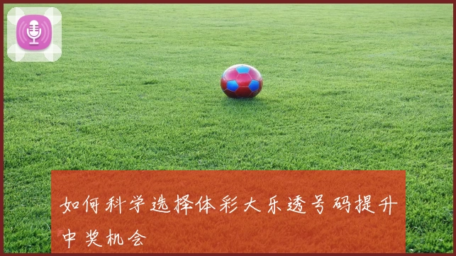 如何科学选择体彩大乐透号码提升中奖机会