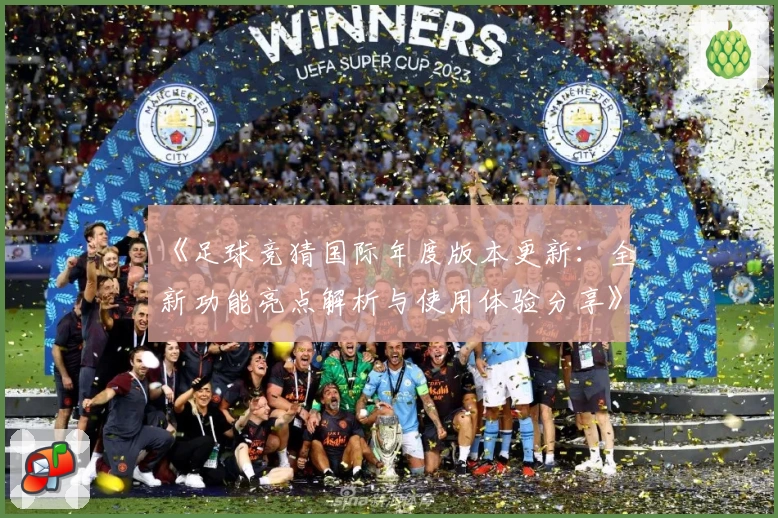 《足球竞猜国际年度版本更新：全新功能亮点解析与使用体验分享》