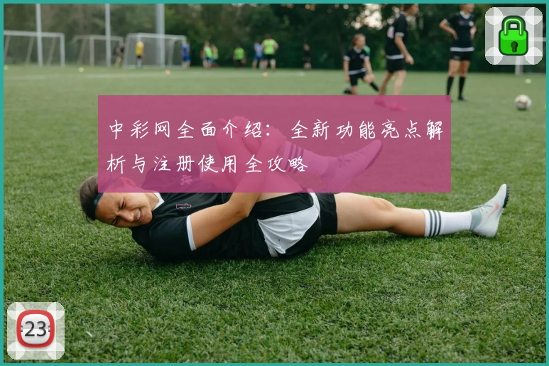 中彩网全面介绍：全新功能亮点解析与注册使用全攻略