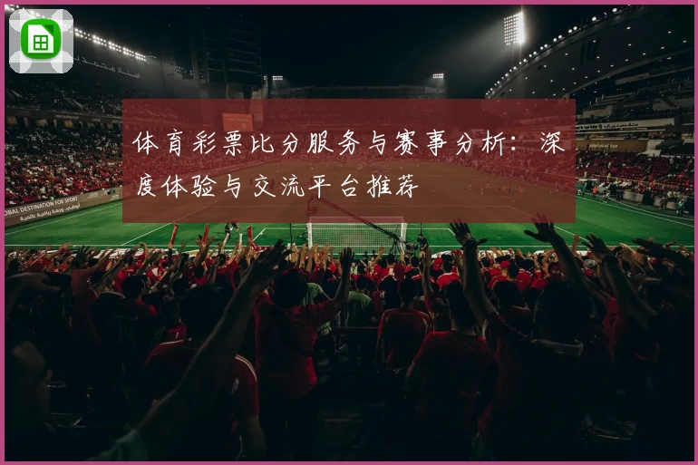 体育彩票比分服务与赛事分析：深度体验与交流平台推荐