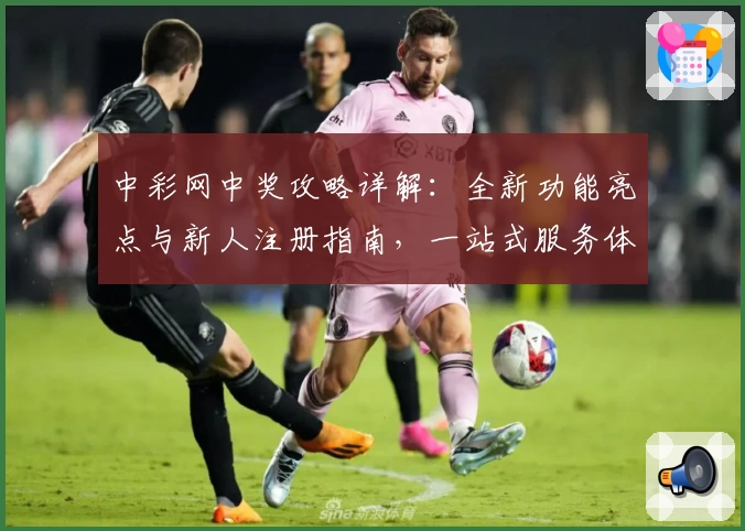 中彩网中奖攻略详解：全新功能亮点与新人注册指南，一站式服务体验