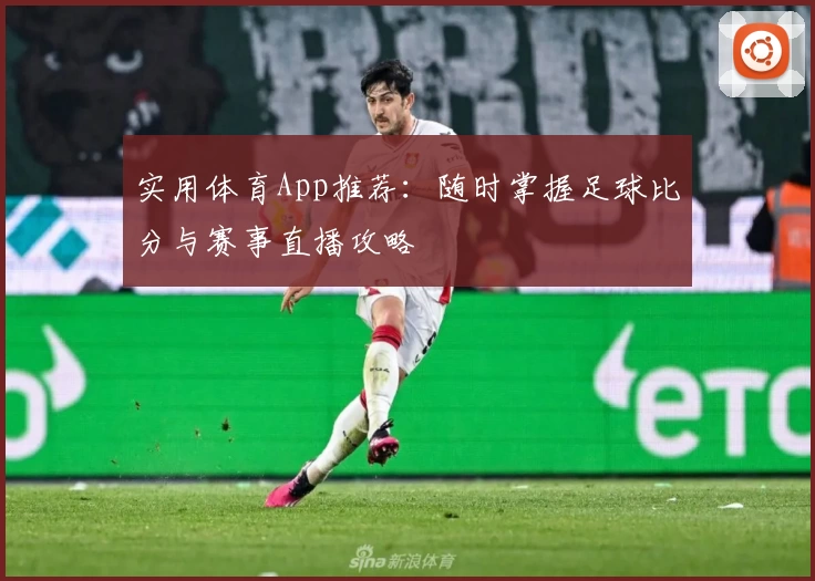 实用体育App推荐：随时掌握足球比分与赛事直播攻略