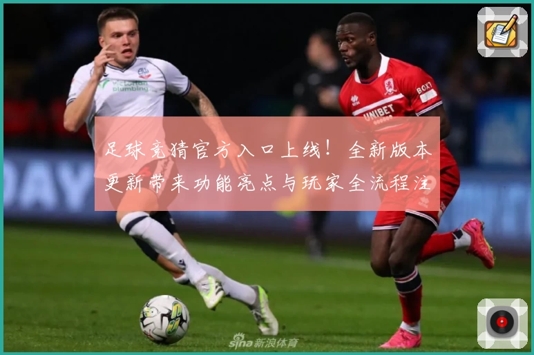 足球竞猜官方入口上线！全新版本更新带来功能亮点与玩家全流程注册教程