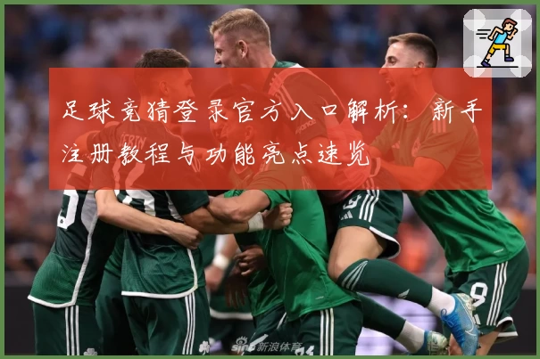 足球竞猜登录官方入口解析：新手注册教程与功能亮点速览