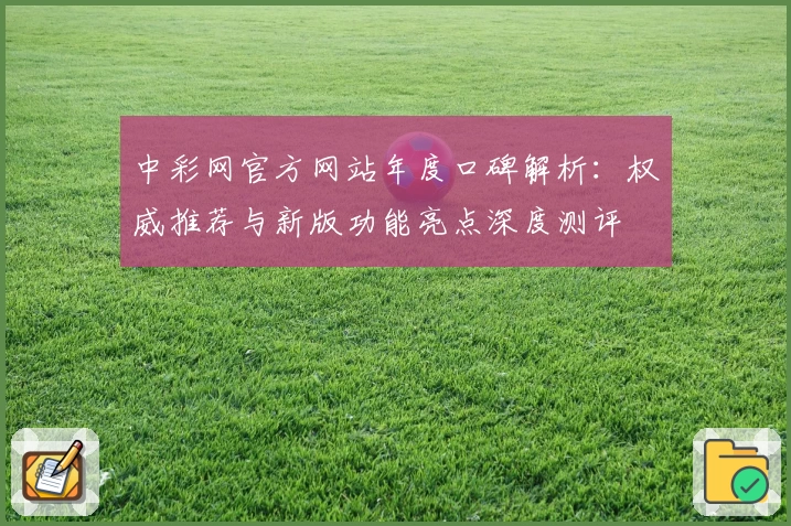 中彩网官方网站年度口碑解析：权威推荐与新版功能亮点深度测评