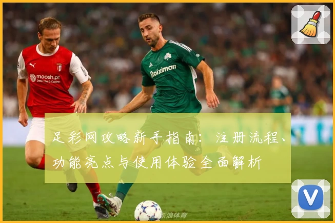 足彩网攻略新手指南：注册流程、功能亮点与使用体验全面解析