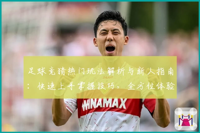 足球竞猜热门玩法解析与新人指南：快速上手掌握技巧，全方位体验激情赛事