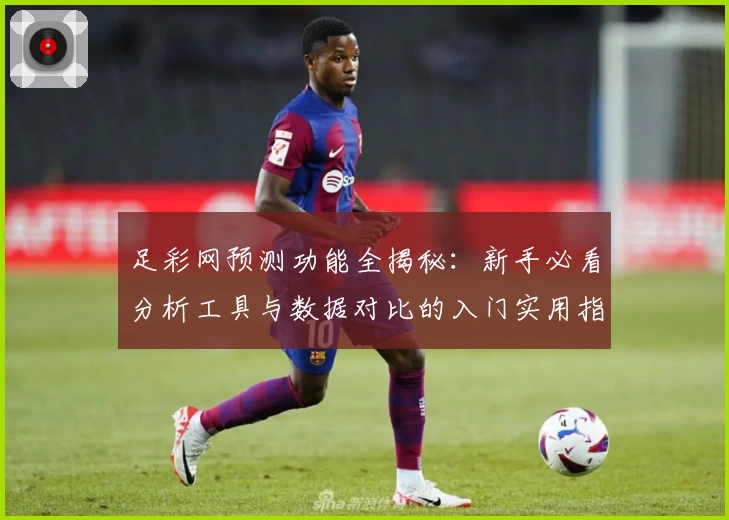 足彩网预测功能全揭秘：新手必看分析工具与数据对比的入门实用指南