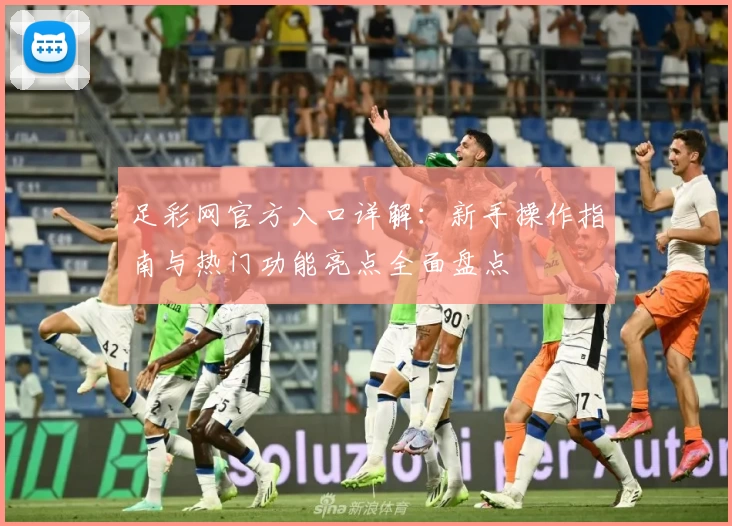 足彩网官方入口详解：新手操作指南与热门功能亮点全面盘点